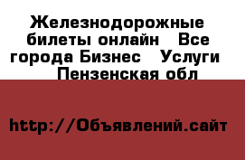 Железнодорожные билеты онлайн - Все города Бизнес » Услуги   . Пензенская обл.